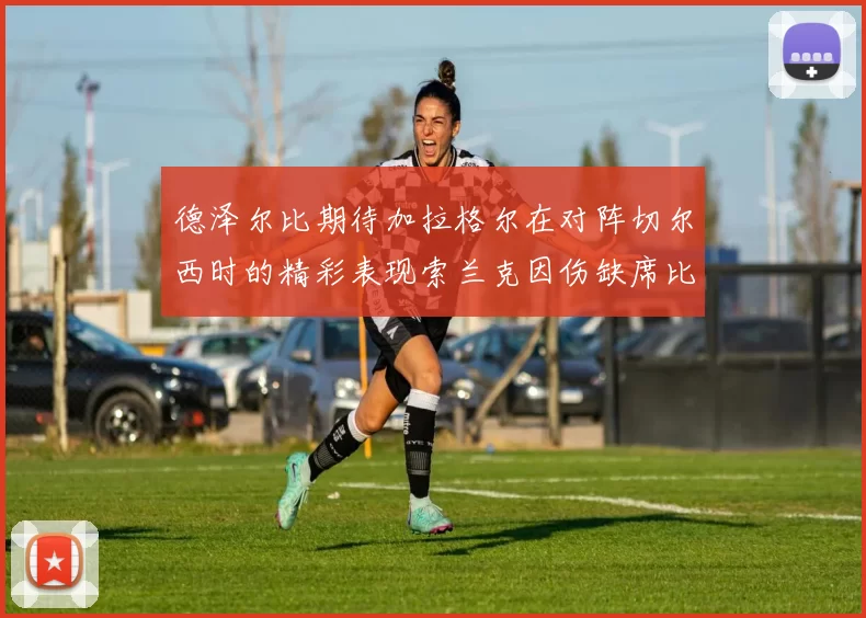 德泽尔比期待加拉格尔在对阵切尔西时的精彩表现索兰克因伤缺席比赛