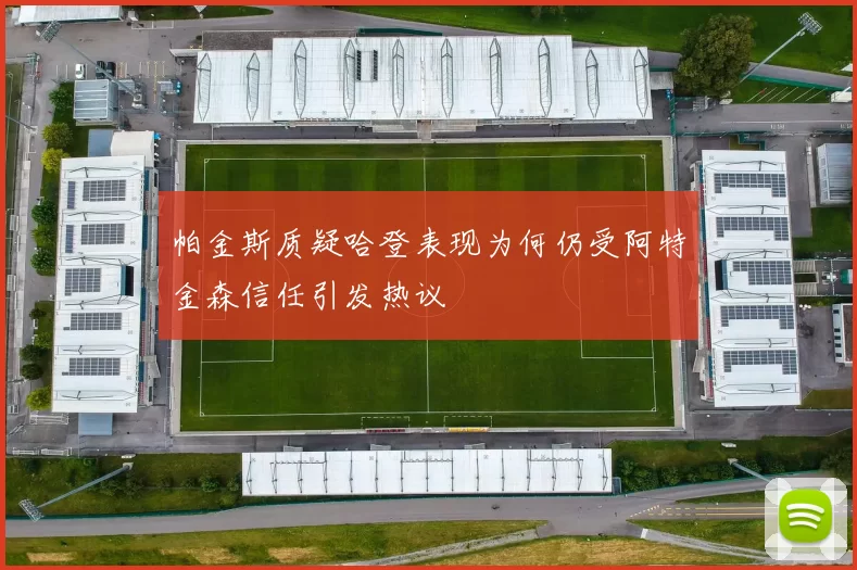 帕金斯质疑哈登表现为何仍受阿特金森信任引发热议