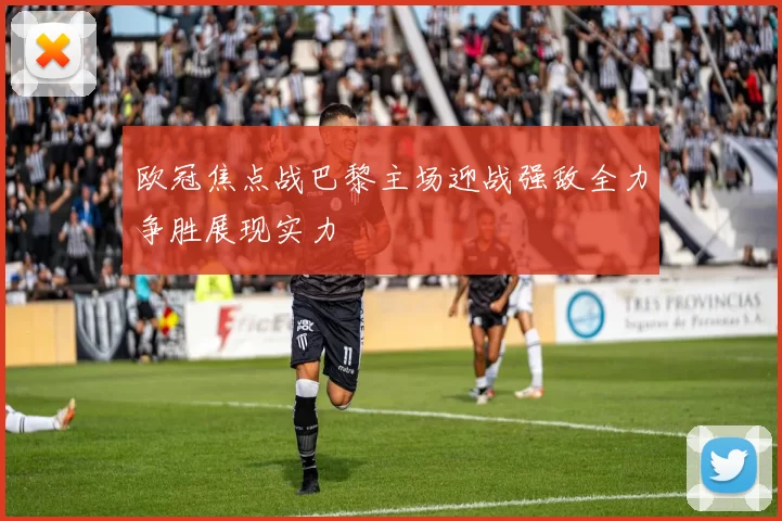 欧冠焦点战巴黎主场迎战强敌全力争胜展现实力
