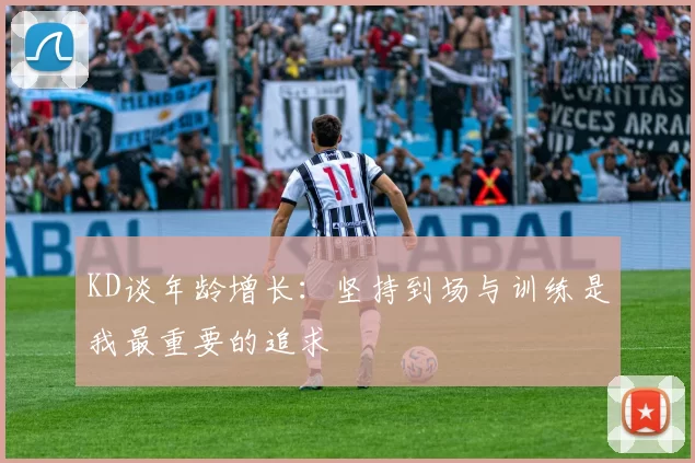 KD谈年龄增长：坚持到场与训练是我最重要的追求