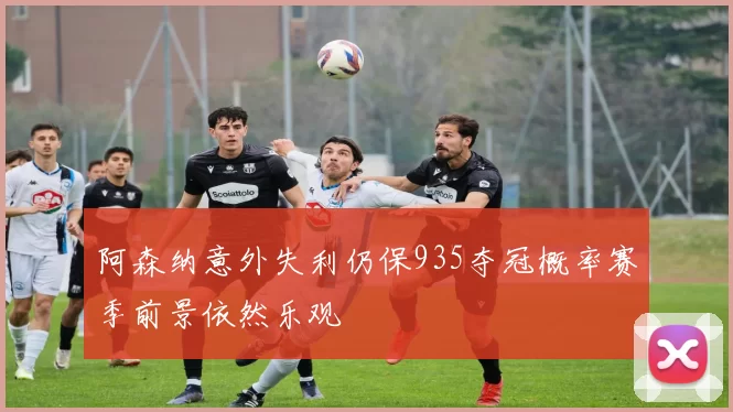 阿森纳意外失利仍保935夺冠概率赛季前景依然乐观