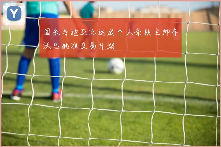 国米与迪亚比达成个人条款主帅齐沃已批准交易计划