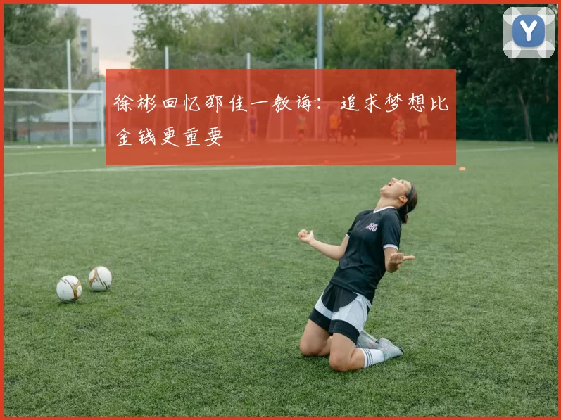 徐彬回忆邵佳一教诲：追求梦想比金钱更重要