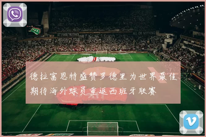 德拉富恩特盛赞罗德里为世界最佳期待海外球员重返西班牙联赛