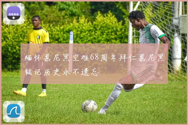 缅怀慕尼黑空难68周年拜仁慕尼黑铭记历史永不遗忘