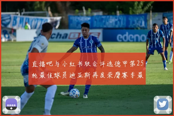 直播吧与小红书联合评选德甲第25轮最佳球员迪亚斯再度荣膺赛季最佳称号