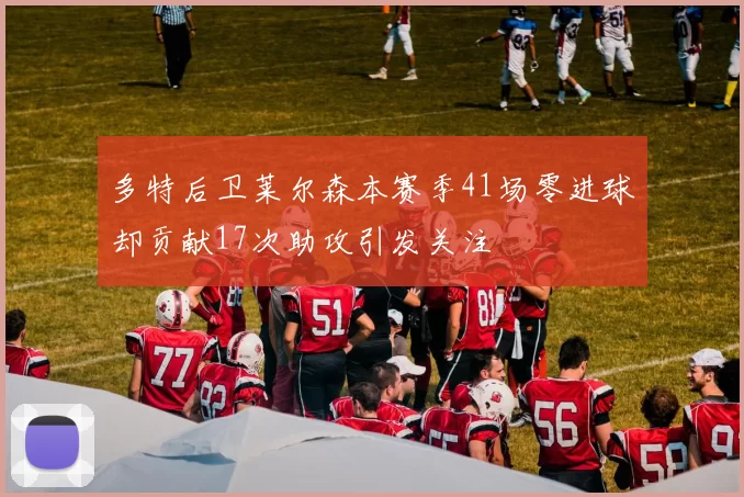 多特后卫莱尔森本赛季41场零进球却贡献17次助攻引发关注