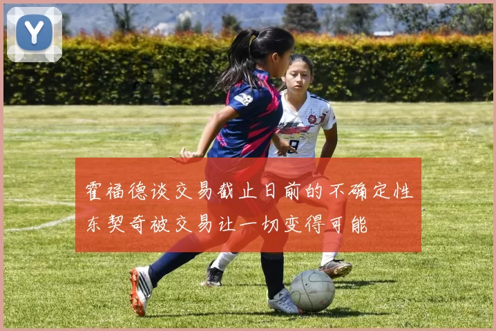 霍福德谈交易截止日前的不确定性东契奇被交易让一切变得可能