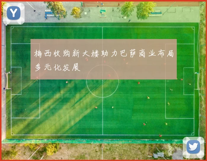 梅西收购新大楼助力巴萨商业布局多元化发展