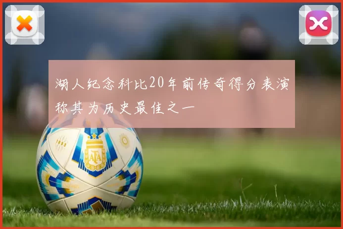 湖人纪念科比20年前传奇得分表演称其为历史最佳之一